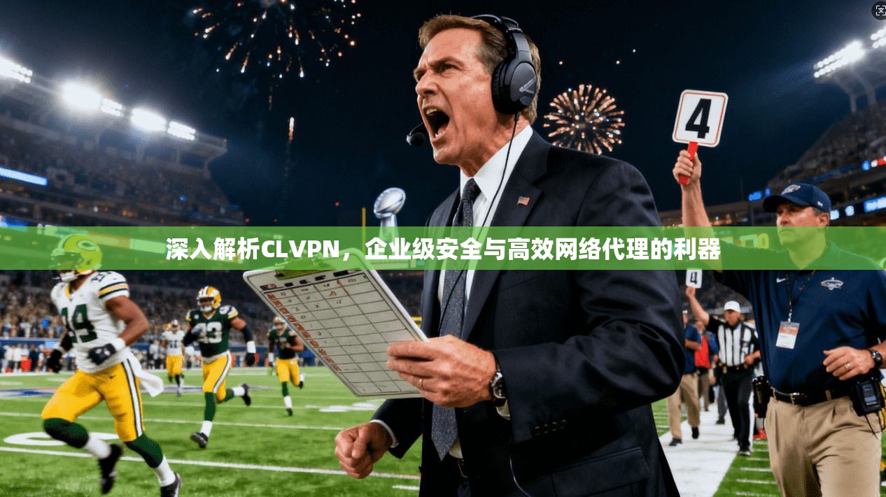 深入解析CLVPN，企业级安全与高效网络代理的利器