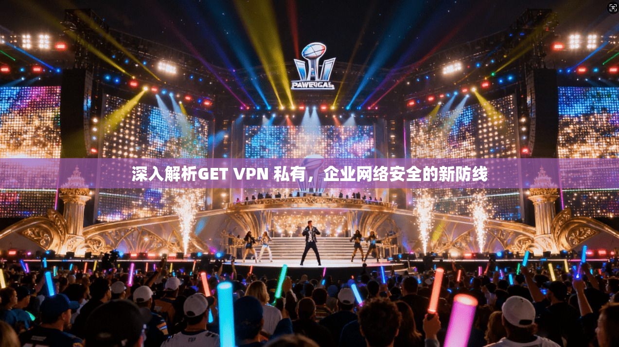 深入解析GET VPN 私有，企业网络安全的新防线