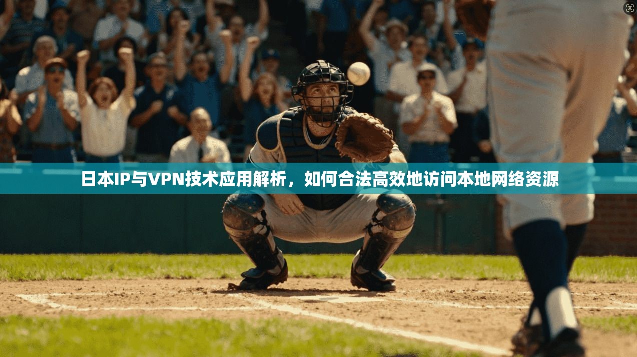 日本IP与VPN技术应用解析，如何合法高效地访问本地网络资源