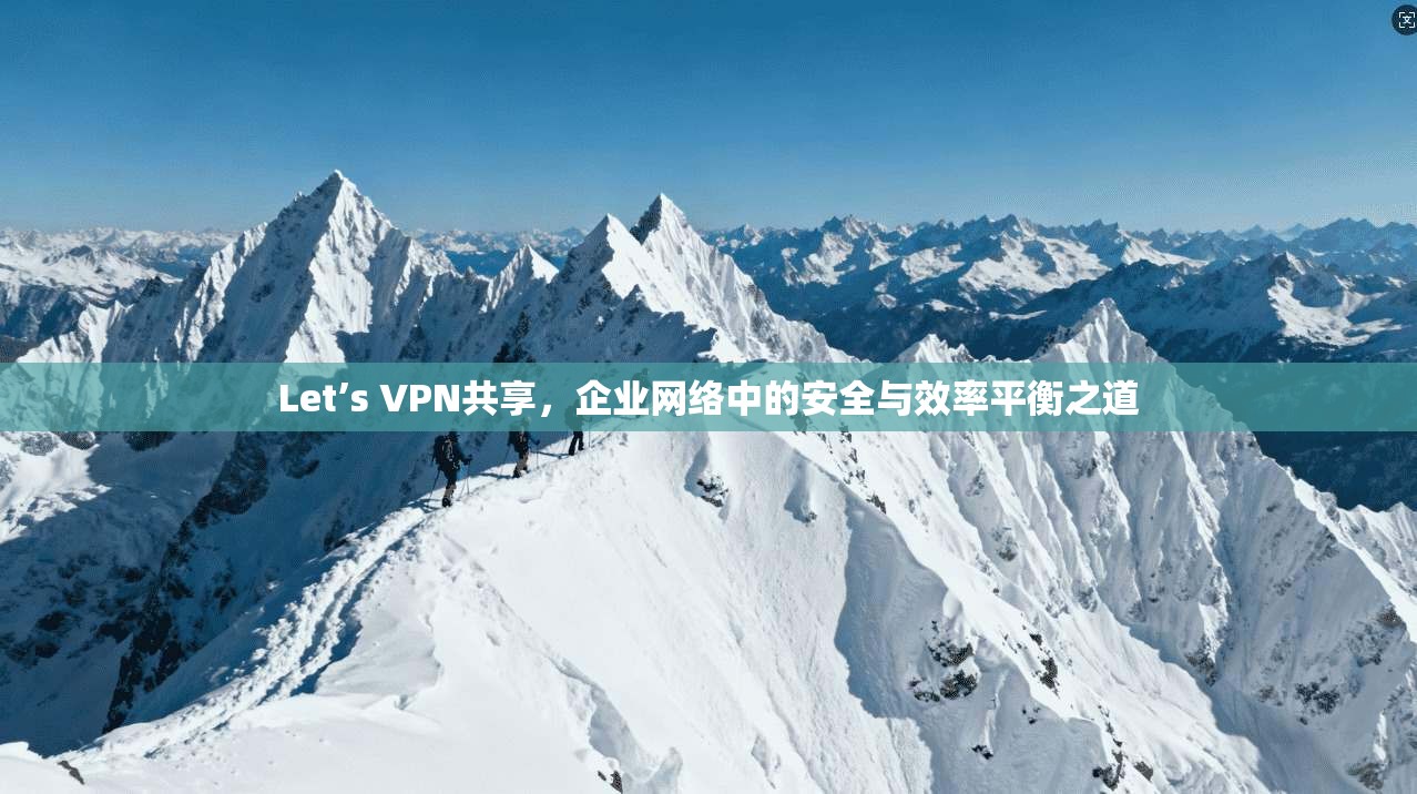 Let’s VPN共享，企业网络中的安全与效率平衡之道