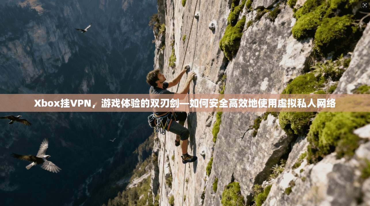 Xbox挂VPN，游戏体验的双刃剑—如何安全高效地使用虚拟私人网络
