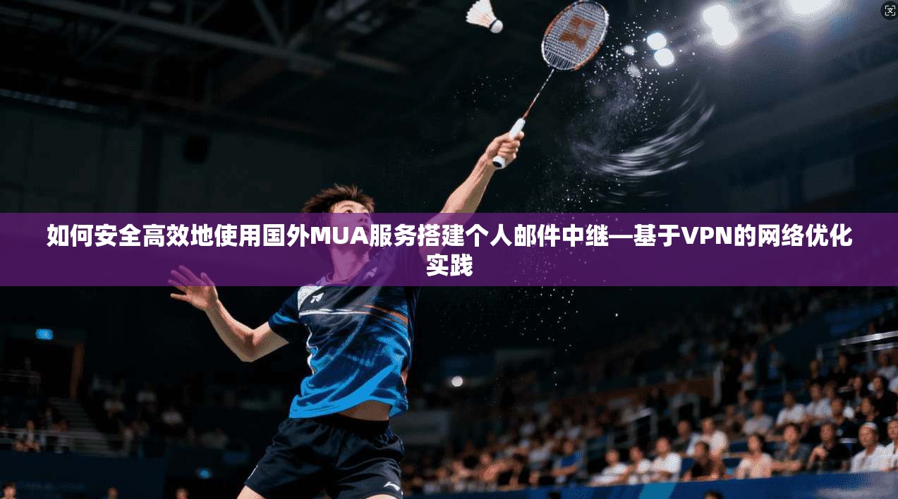 如何安全高效地使用国外MUA服务搭建个人邮件中继—基于VPN的网络优化实践
