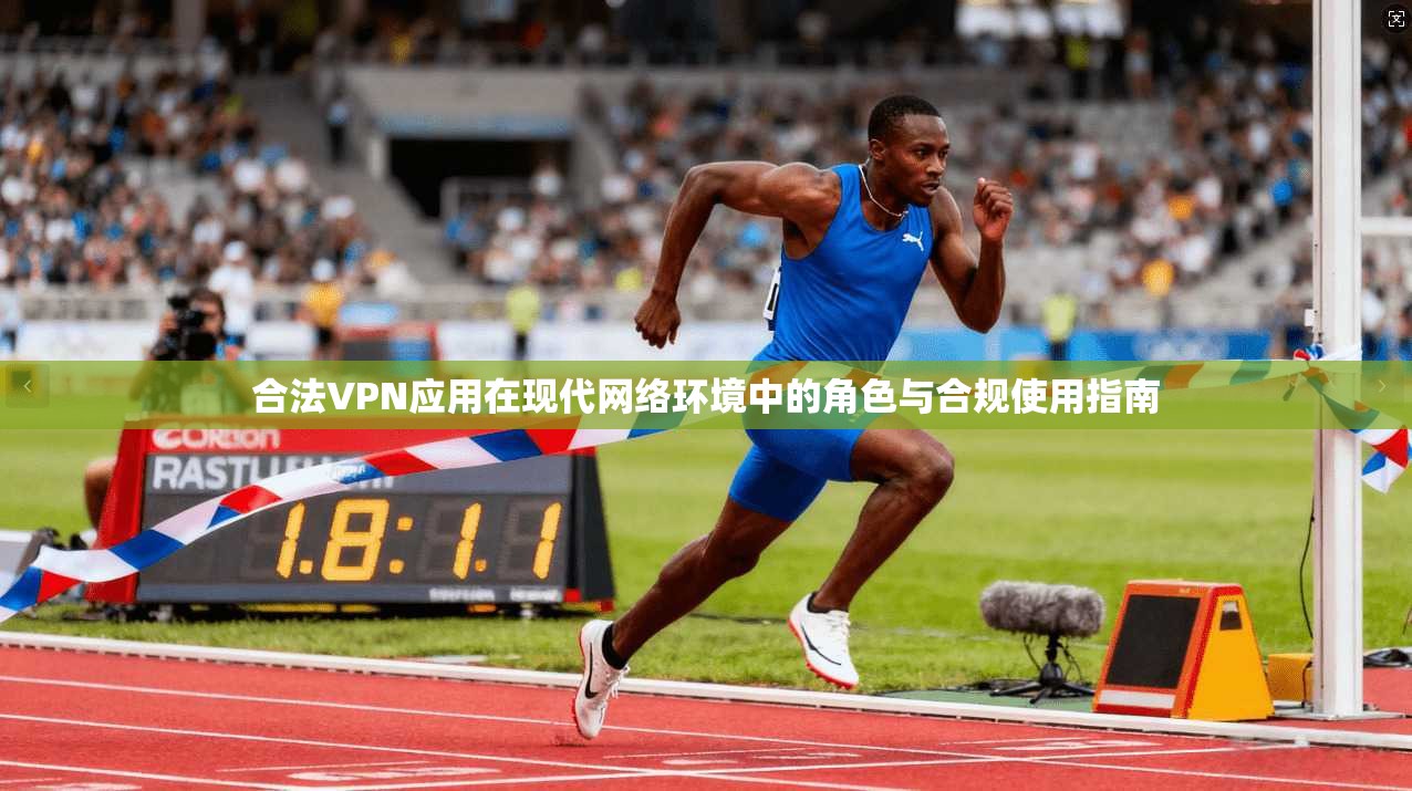 合法VPN应用在现代网络环境中的角色与合规使用指南