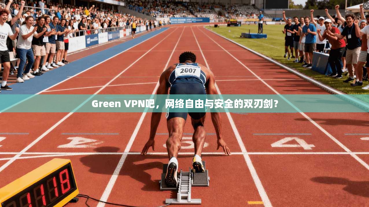 Green VPN吧，网络自由与安全的双刃剑？