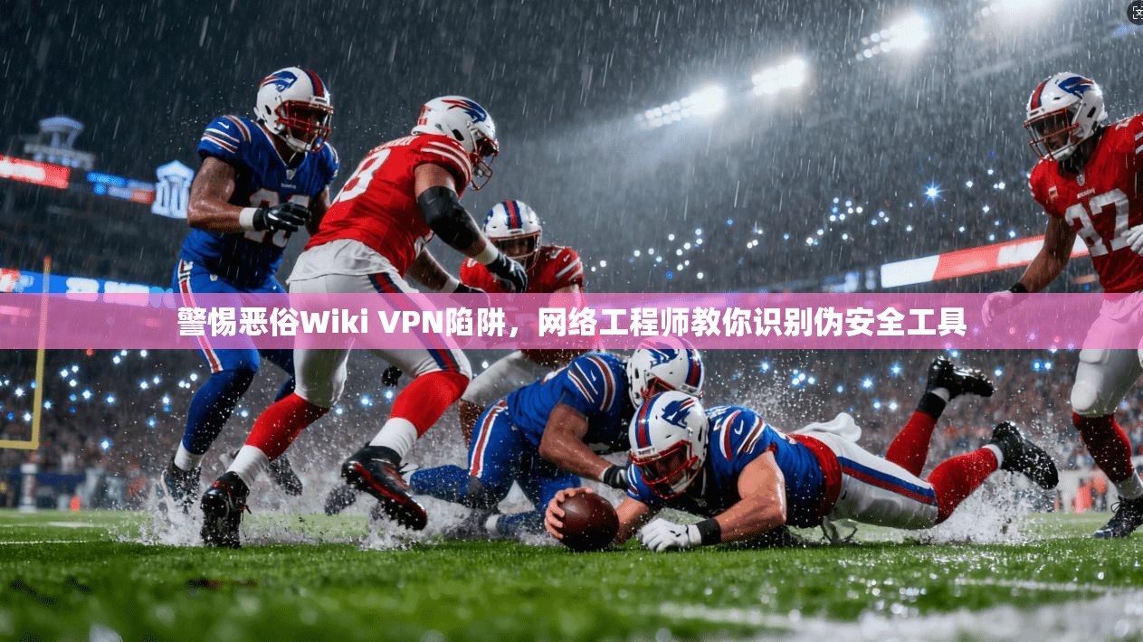 警惕恶俗Wiki VPN陷阱，网络工程师教你识别伪安全工具