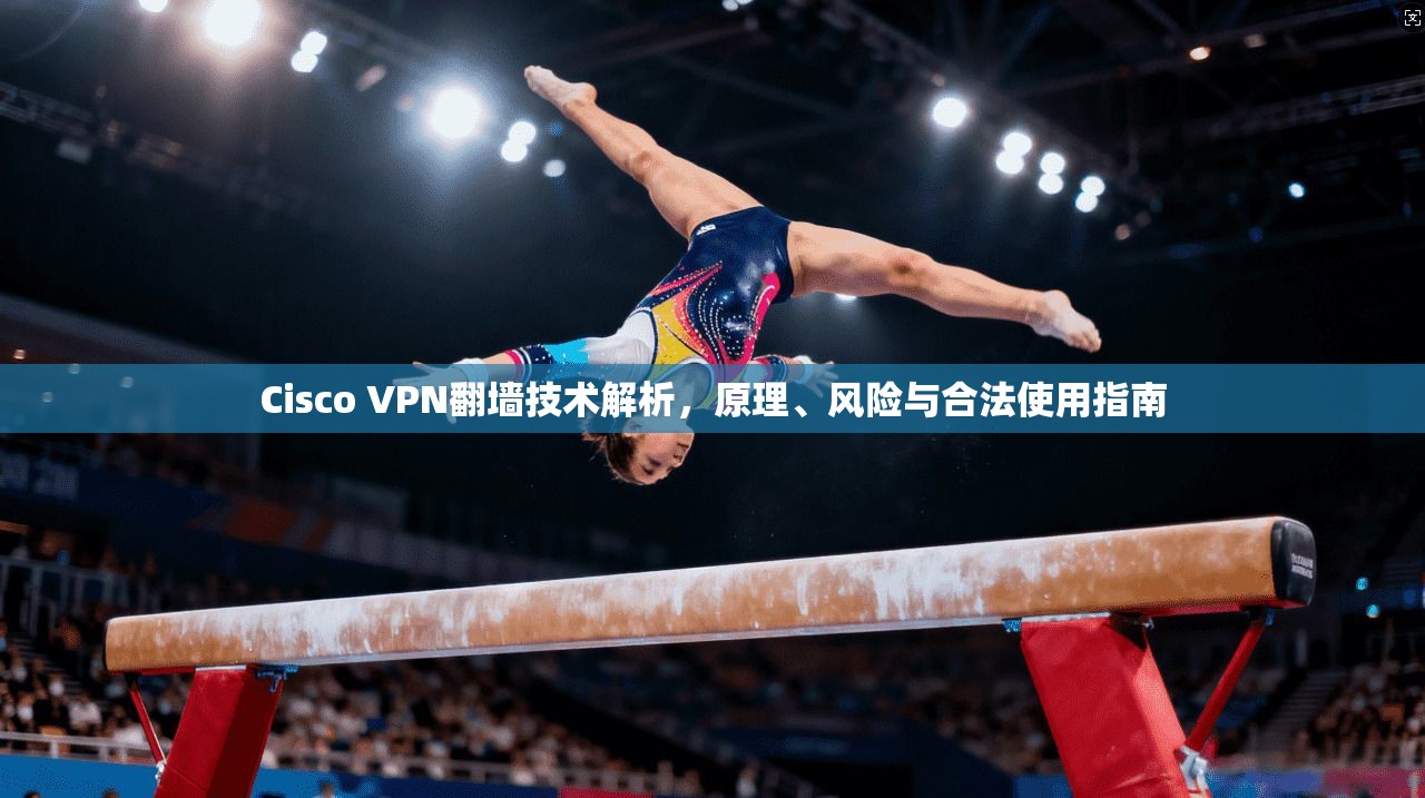Cisco VPN翻墙技术解析，原理、风险与合法使用指南