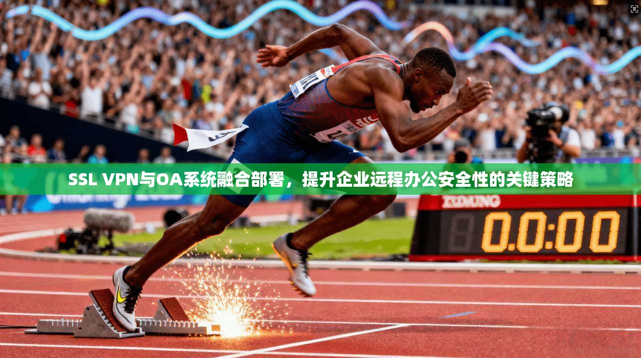 SSL VPN与OA系统融合部署，提升企业远程办公安全性的关键策略
