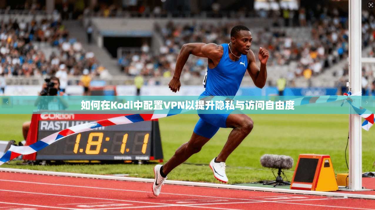 如何在Kodi中配置VPN以提升隐私与访问自由度