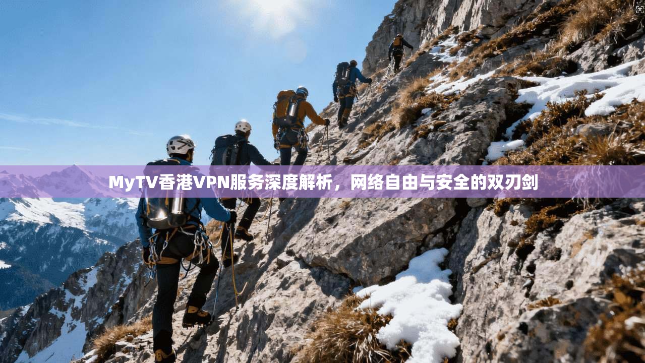 MyTV香港VPN服务深度解析，网络自由与安全的双刃剑