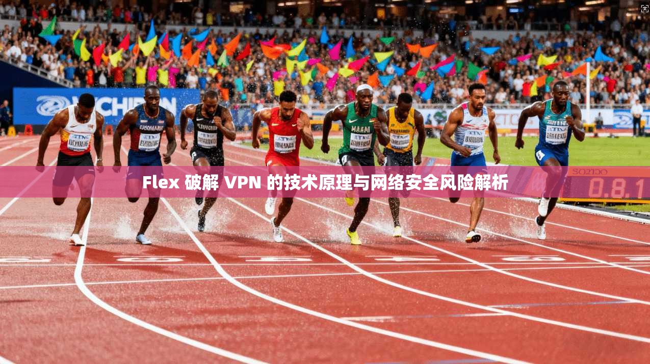 Flex 破解 VPN 的技术原理与网络安全风险解析