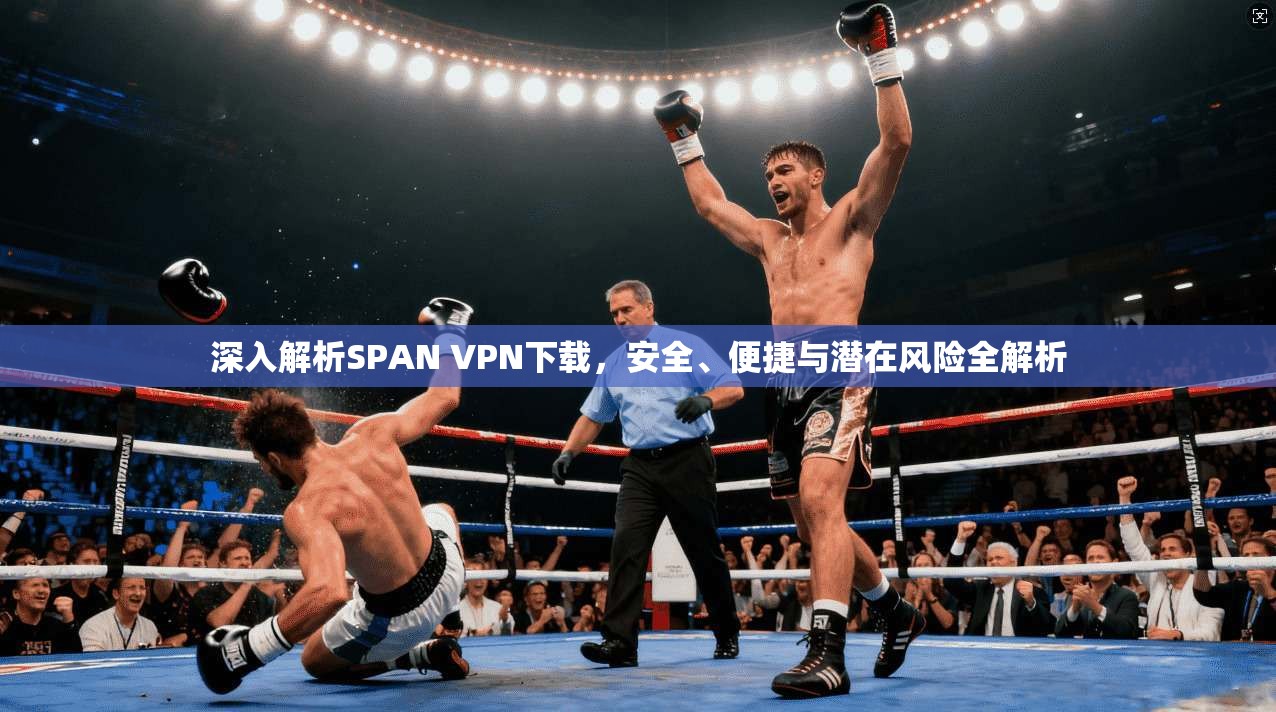 深入解析SPAN VPN下载,安全、便捷与潜在风险全解析