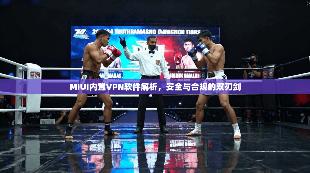 MIUI内置VPN软件解析,安全与合规的双刃剑