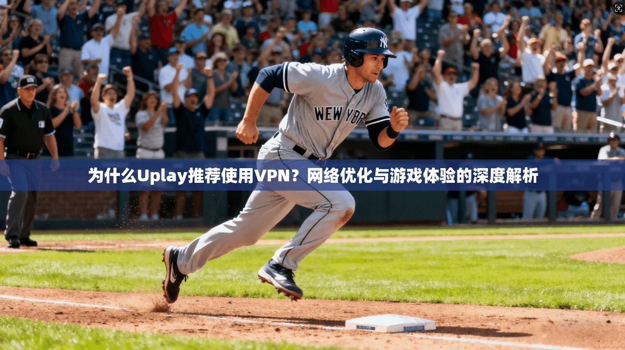 为什么Uplay推荐使用VPN？网络优化与游戏体验的深度解析