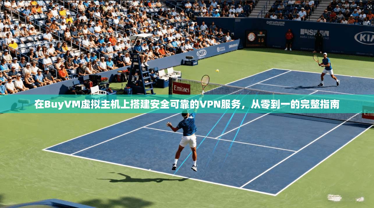在BuyVM虚拟主机上搭建安全可靠的VPN服务，从零到一的完整指南