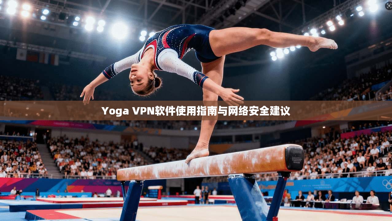 Yoga VPN软件使用指南与网络安全建议