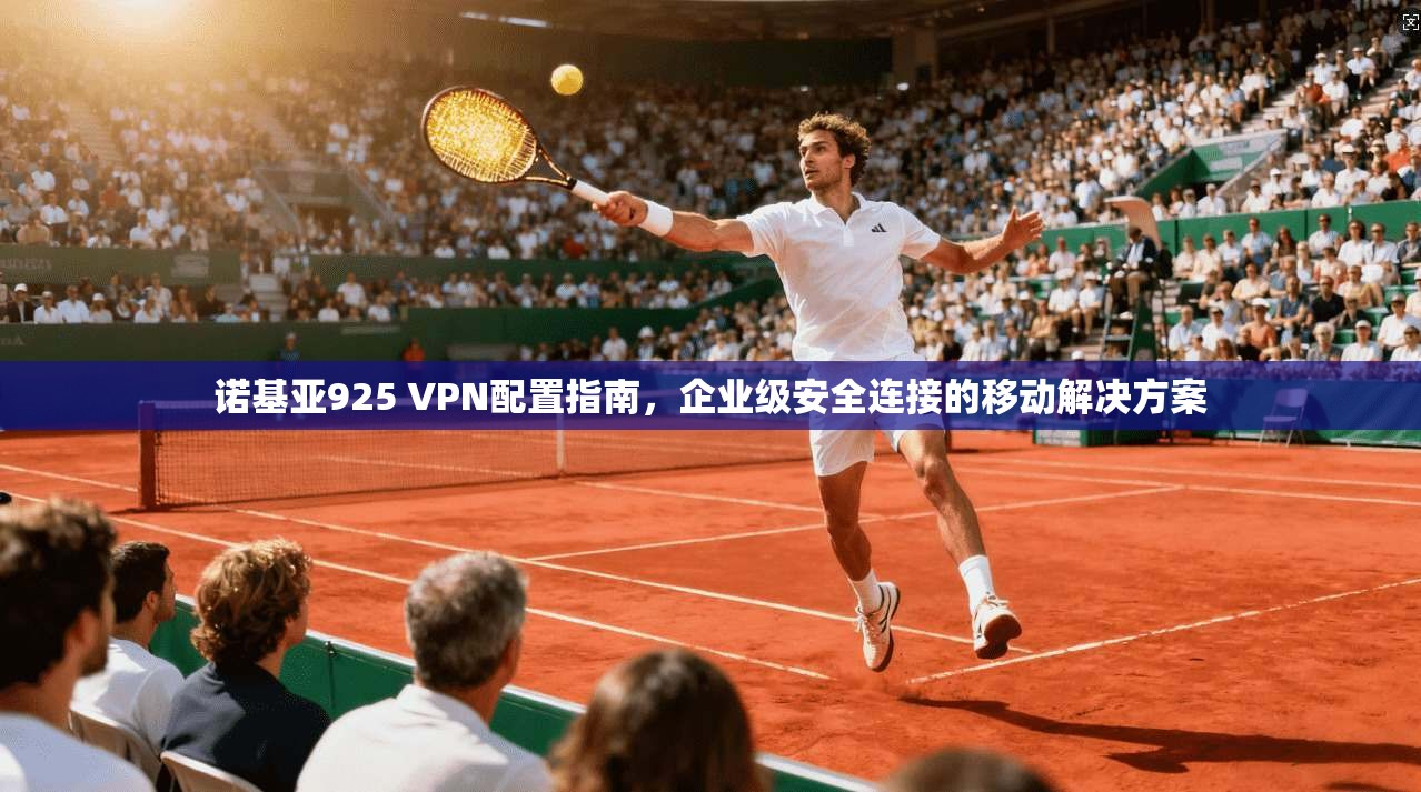 诺基亚925 VPN配置指南，企业级安全连接的移动解决方案
