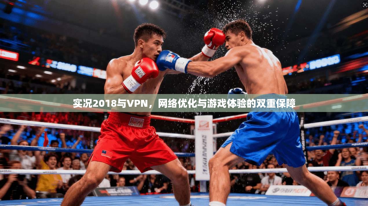实况2018与VPN，网络优化与游戏体验的双重保障