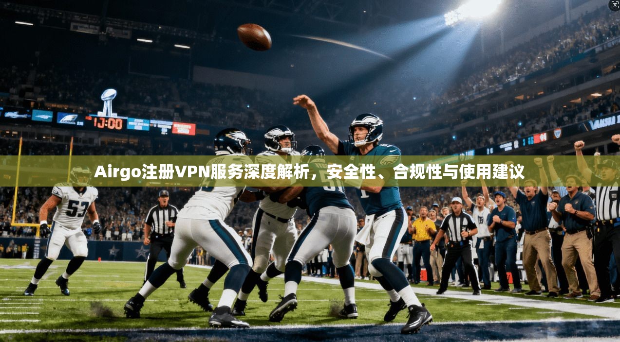 Airgo注册VPN服务深度解析，安全性、合规性与使用建议
