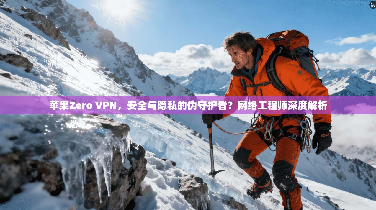 苹果Zero VPN，安全与隐私的伪守护者？网络工程师深度解析