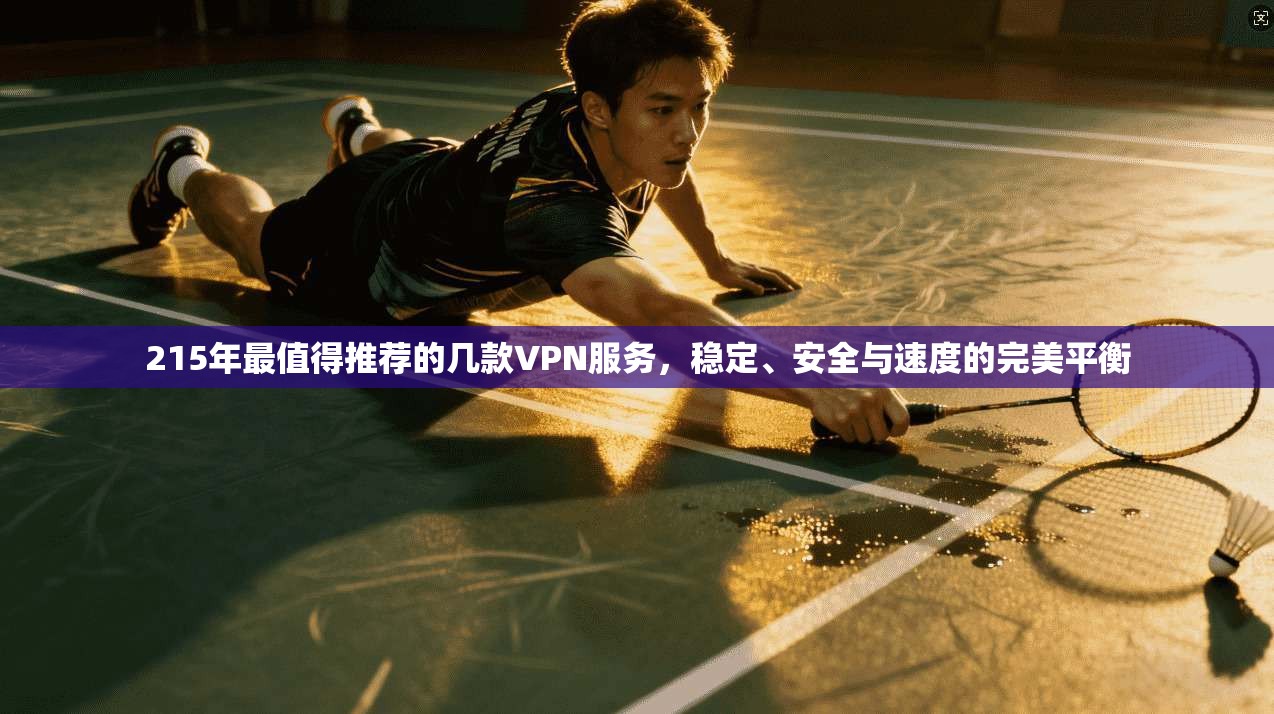 215年最值得推荐的几款VPN服务，稳定、安全与速度的完美平衡
