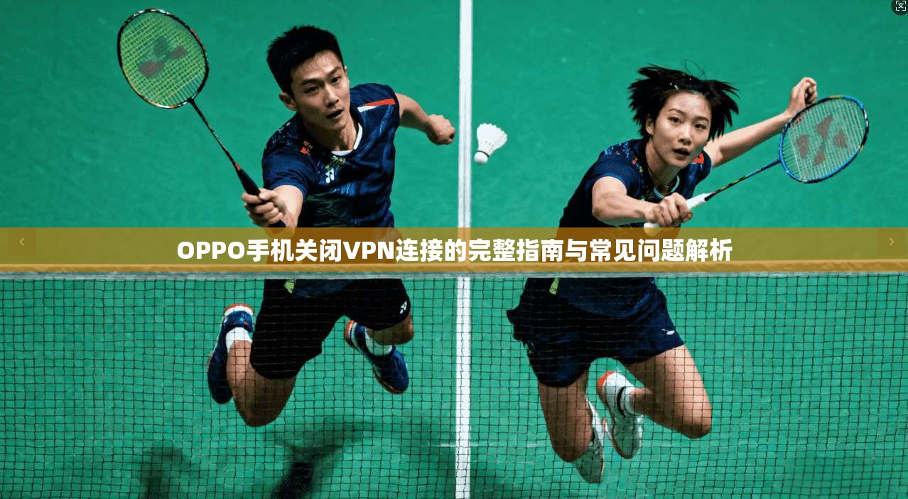 OPPO手机关闭VPN连接的完整指南与常见问题解析
