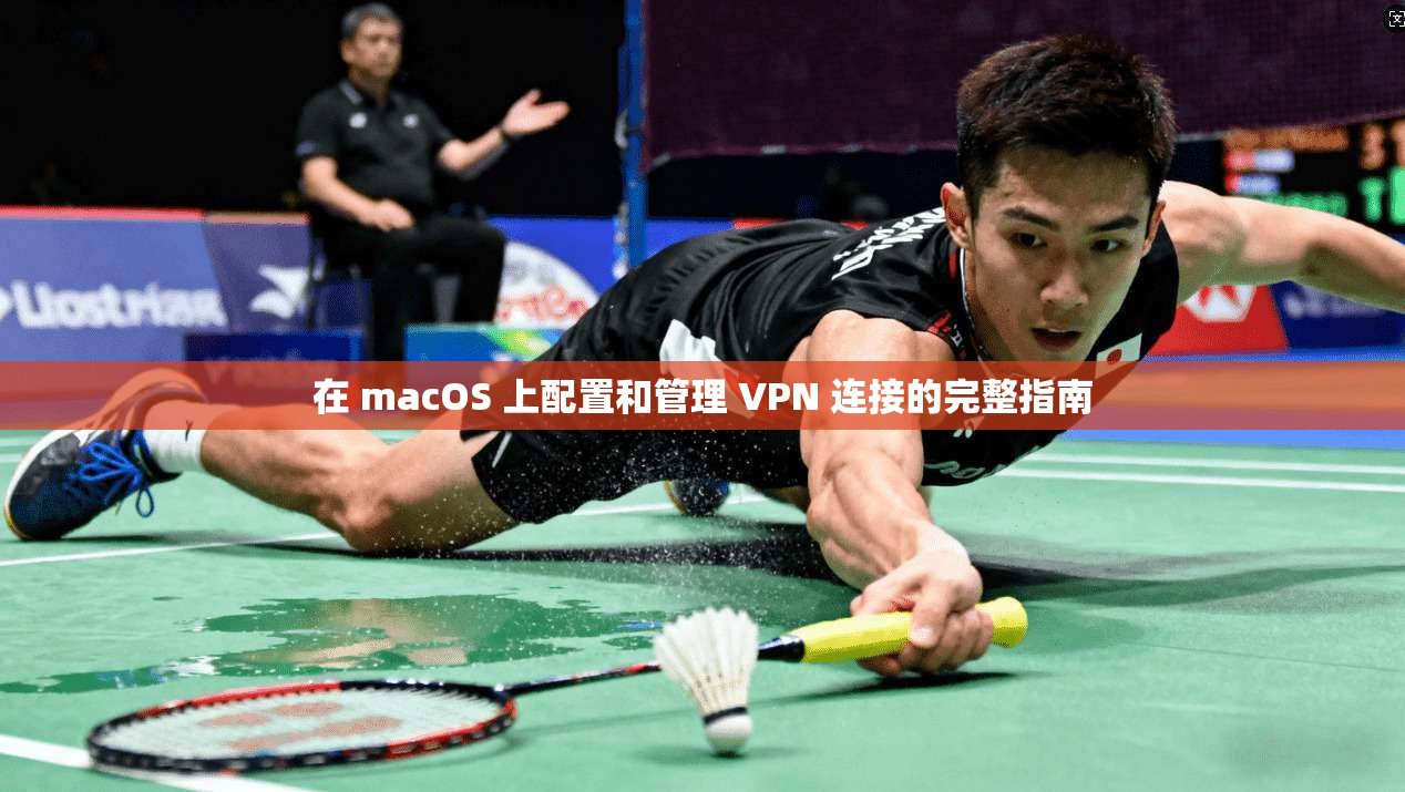 在 macOS 上配置和管理 VPN 连接的完整指南