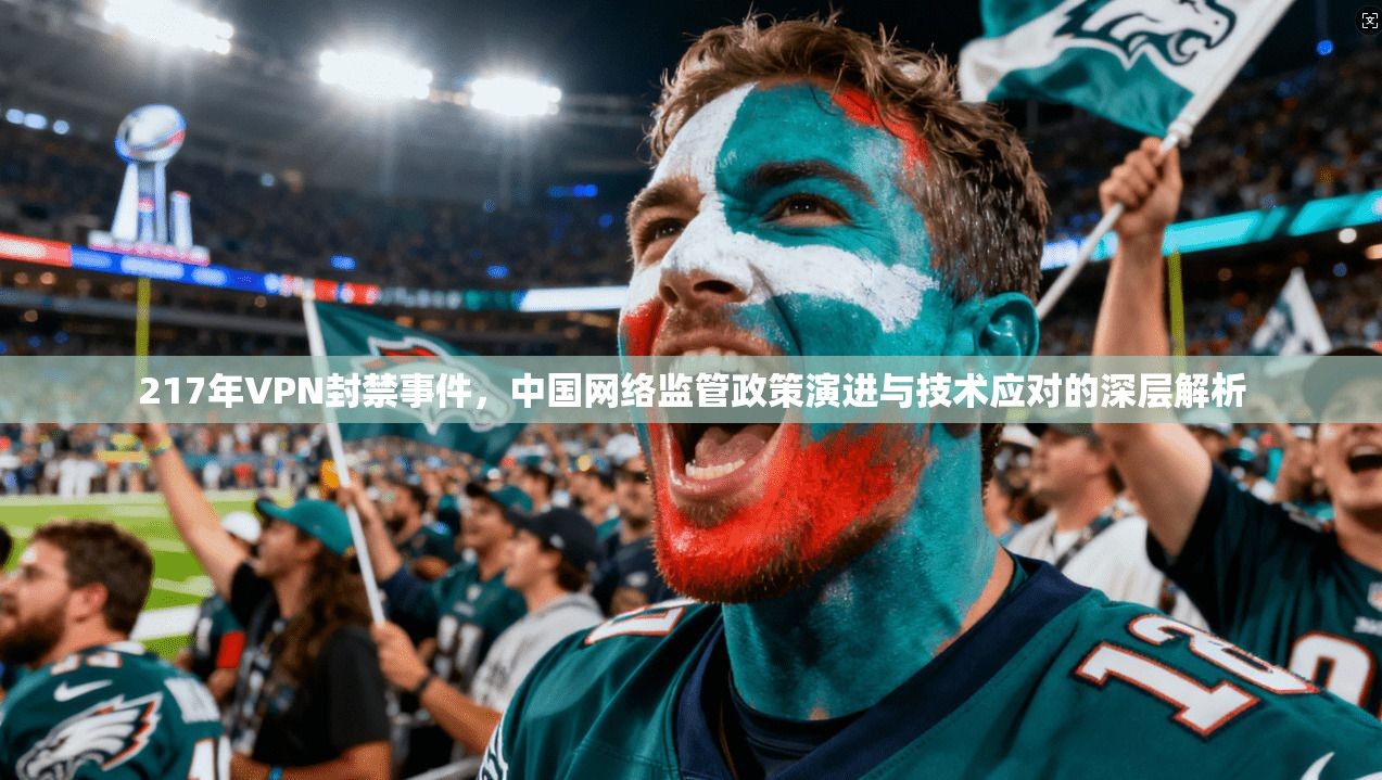 217年VPN封禁事件，中国网络监管政策演进与技术应对的深层解析