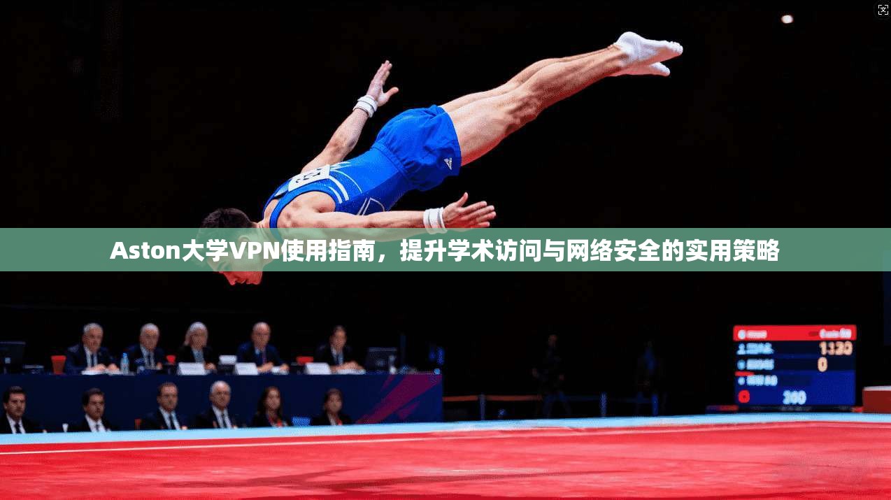 Aston大学VPN使用指南，提升学术访问与网络安全的实用策略