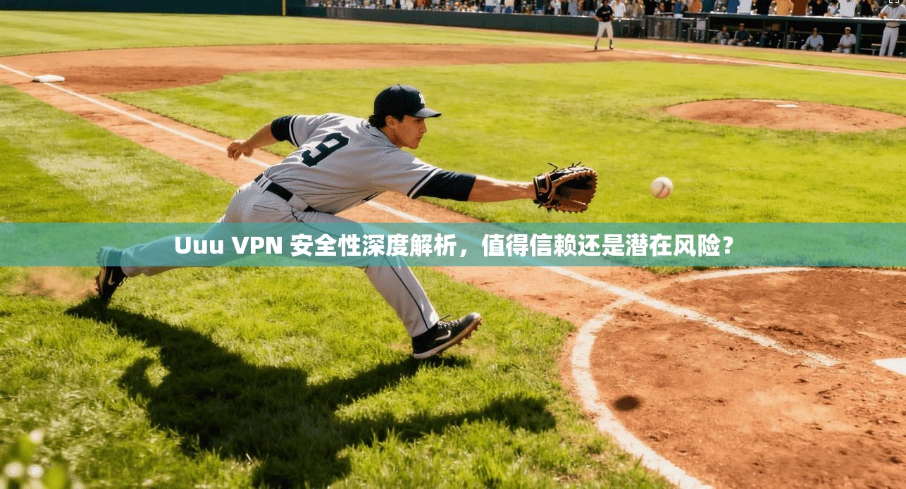 Uuu VPN 安全性深度解析，值得信赖还是潜在风险？