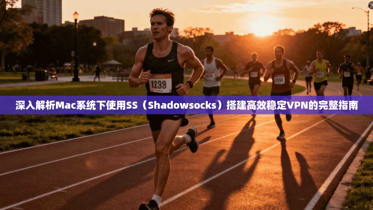 深入解析Mac系统下使用SS（Shadowsocks）搭建高效稳定VPN的完整指南
