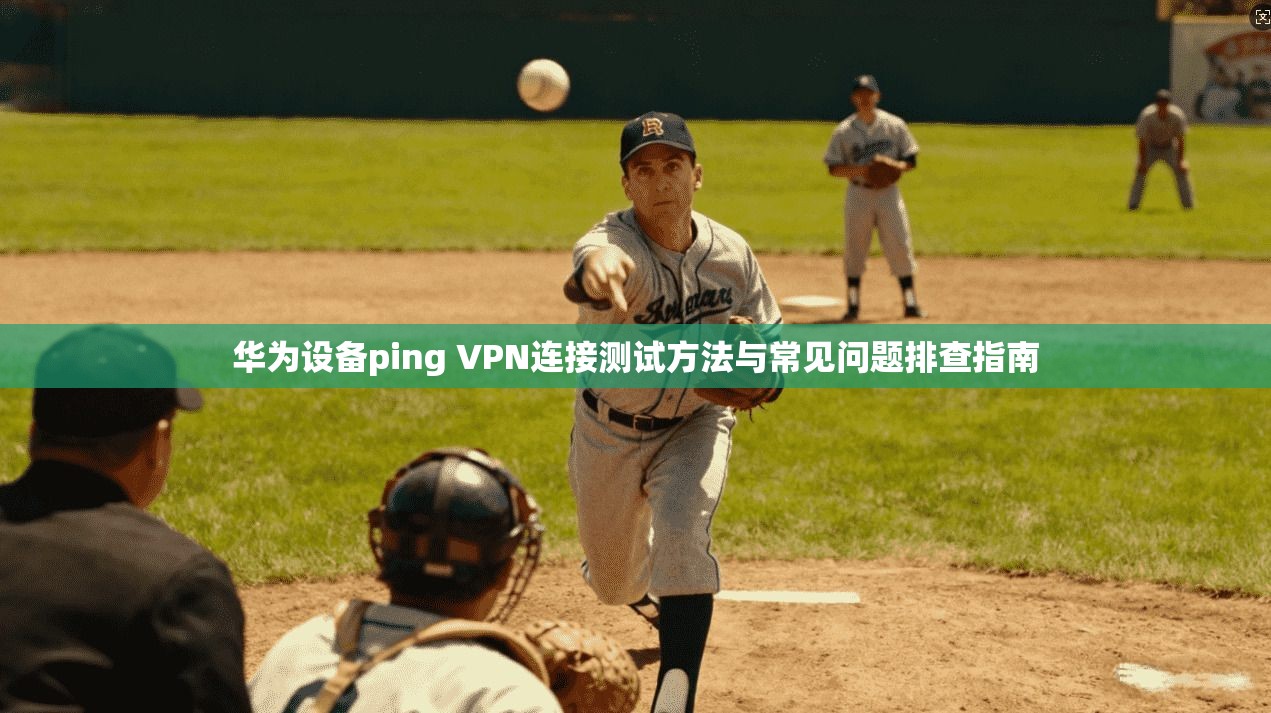 华为设备ping VPN连接测试方法与常见问题排查指南