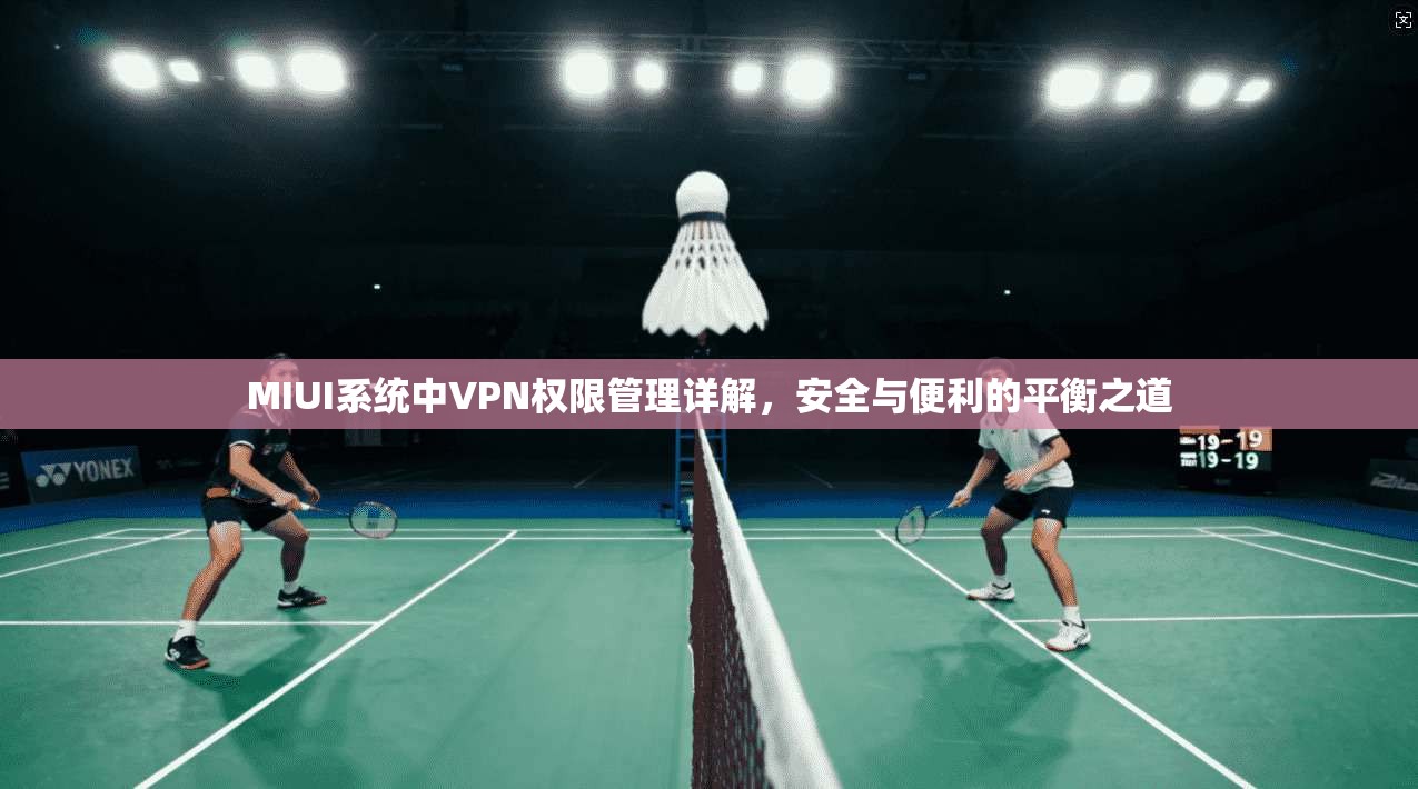MIUI系统中VPN权限管理详解，安全与便利的平衡之道