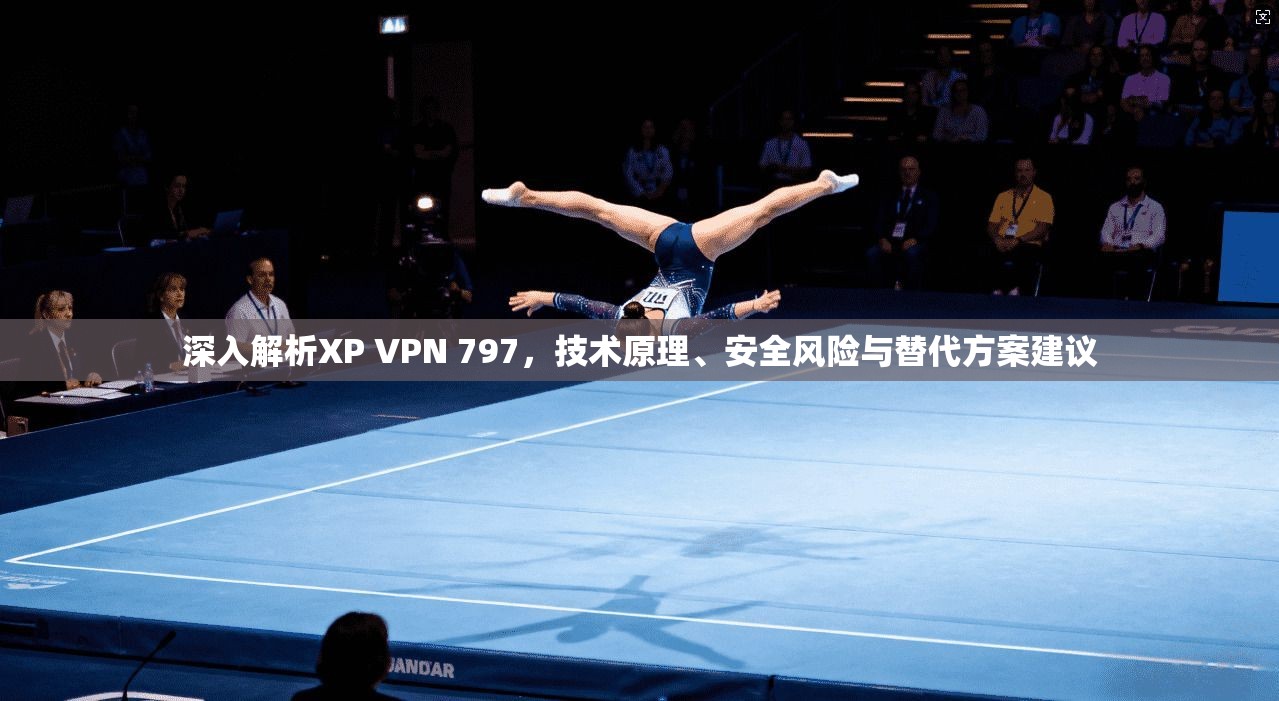 深入解析XP VPN 797，技术原理、安全风险与替代方案建议