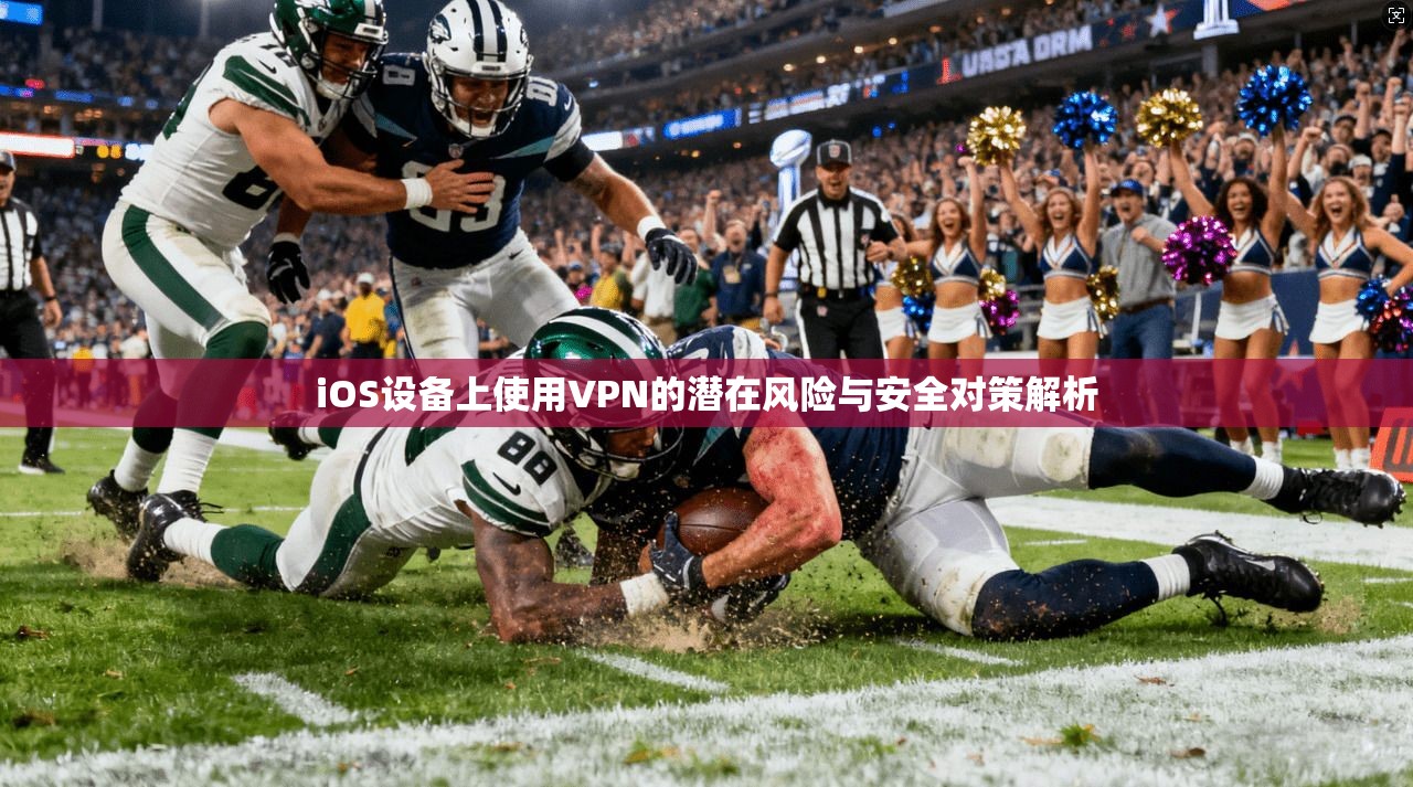 iOS设备上使用VPN的潜在风险与安全对策解析