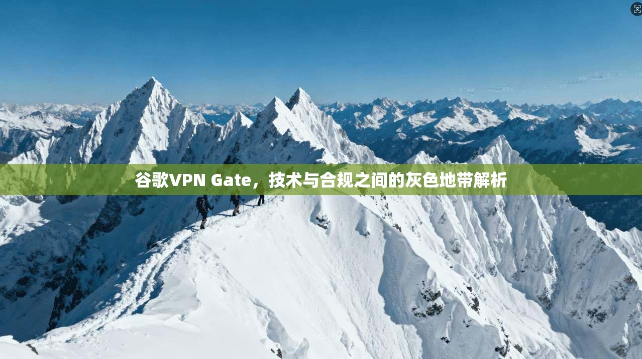 谷歌VPN Gate，技术与合规之间的灰色地带解析