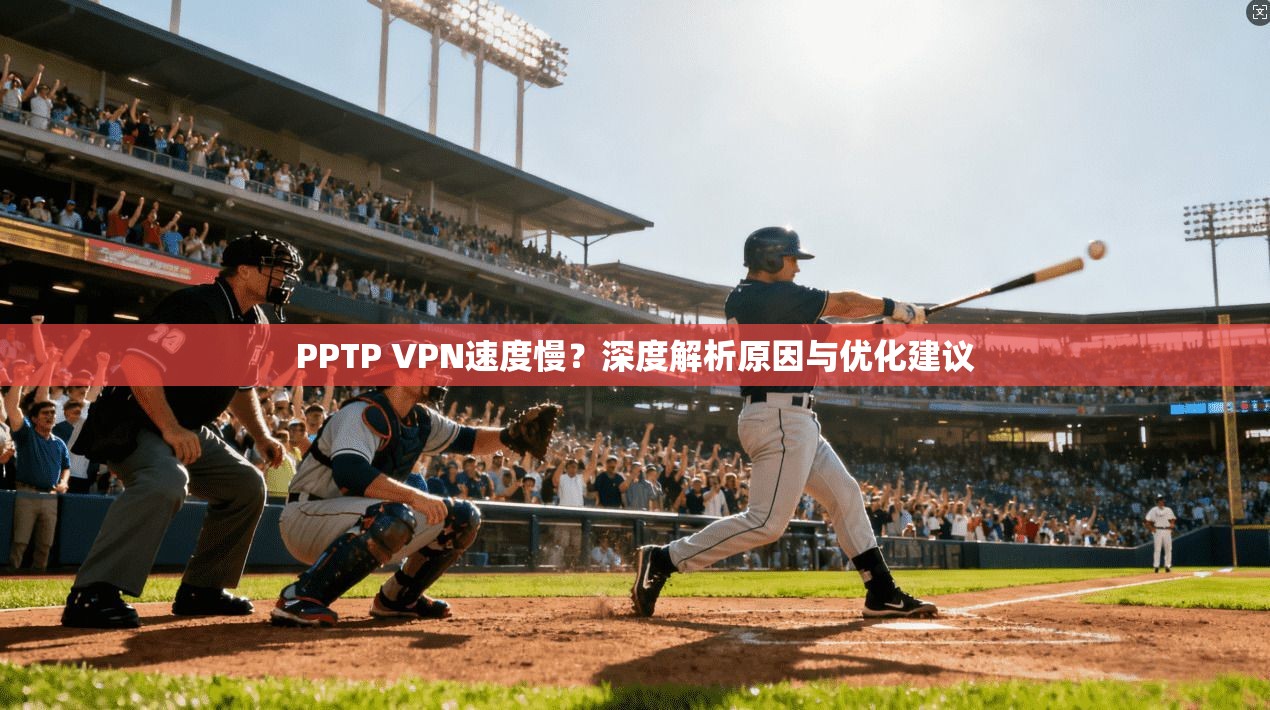 PPTP VPN速度慢？深度解析原因与优化建议