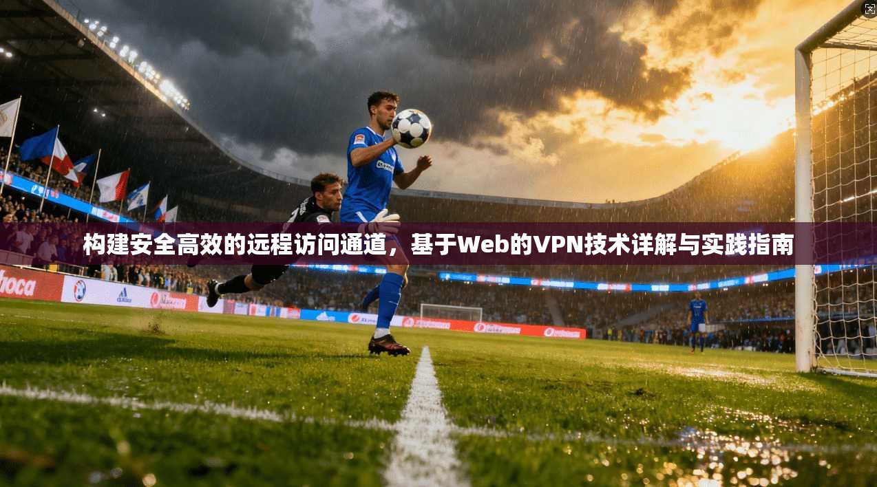 构建安全高效的远程访问通道，基于Web的VPN技术详解与实践指南