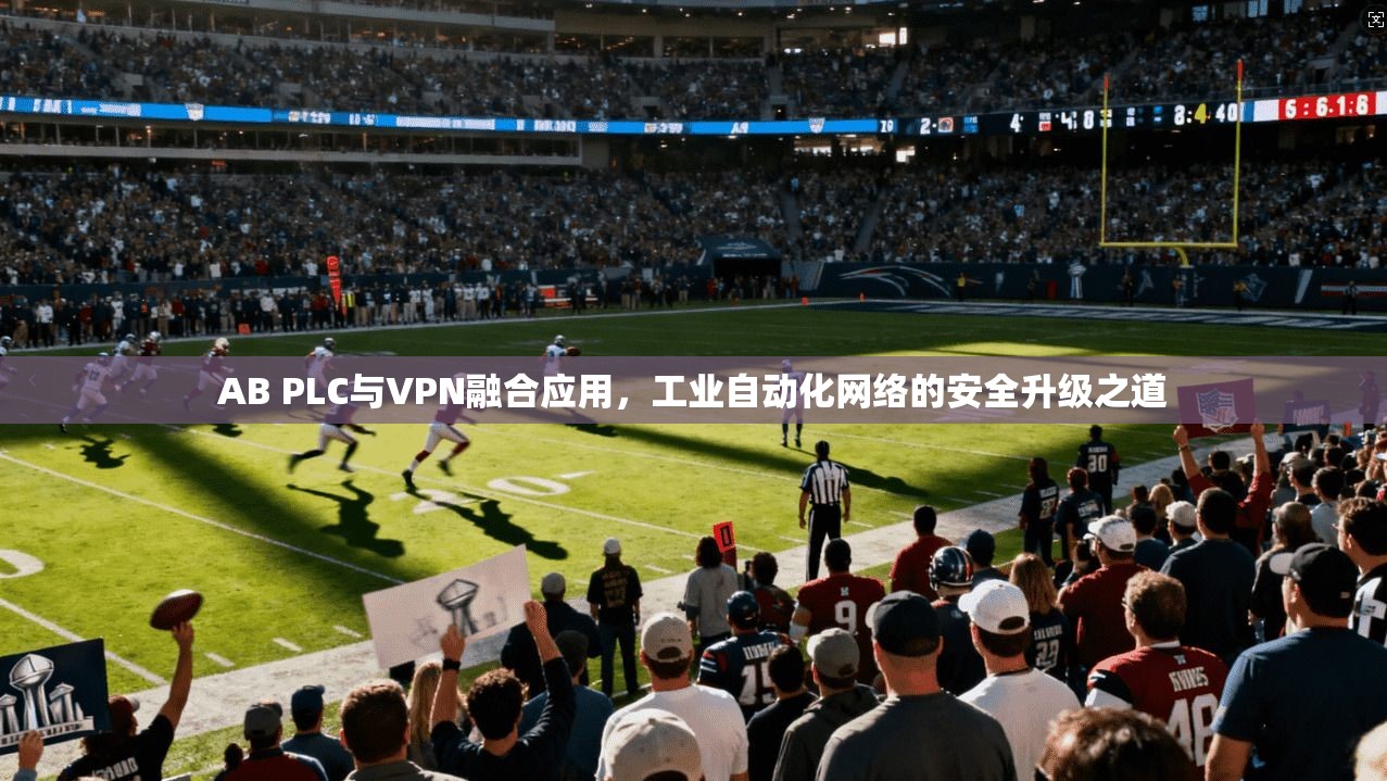 AB PLC与VPN融合应用，工业自动化网络的安全升级之道