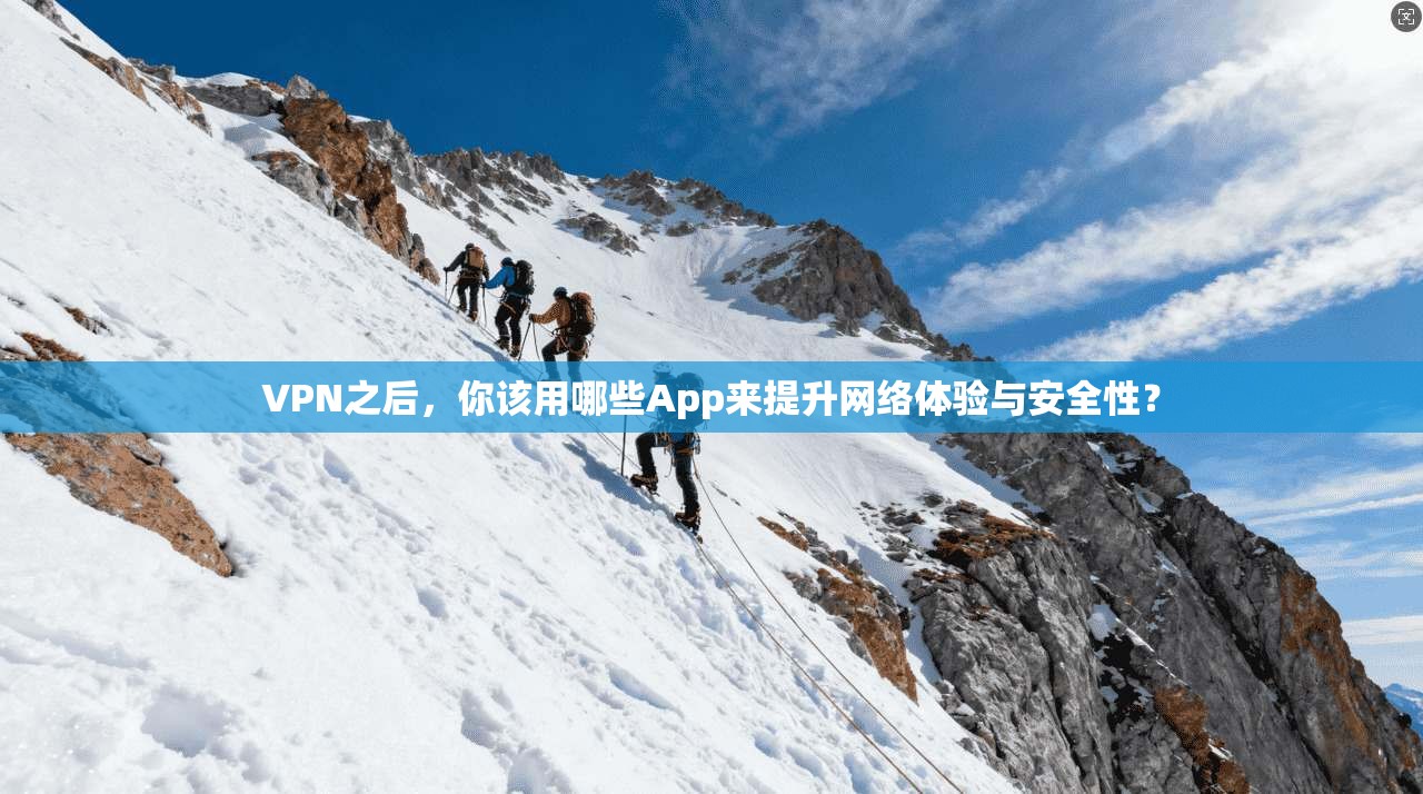 VPN之后，你该用哪些App来提升网络体验与安全性？