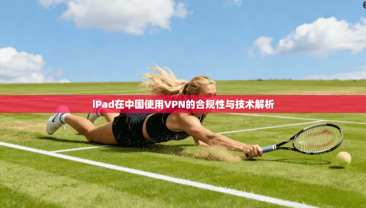 iPad在中国使用VPN的合规性与技术解析