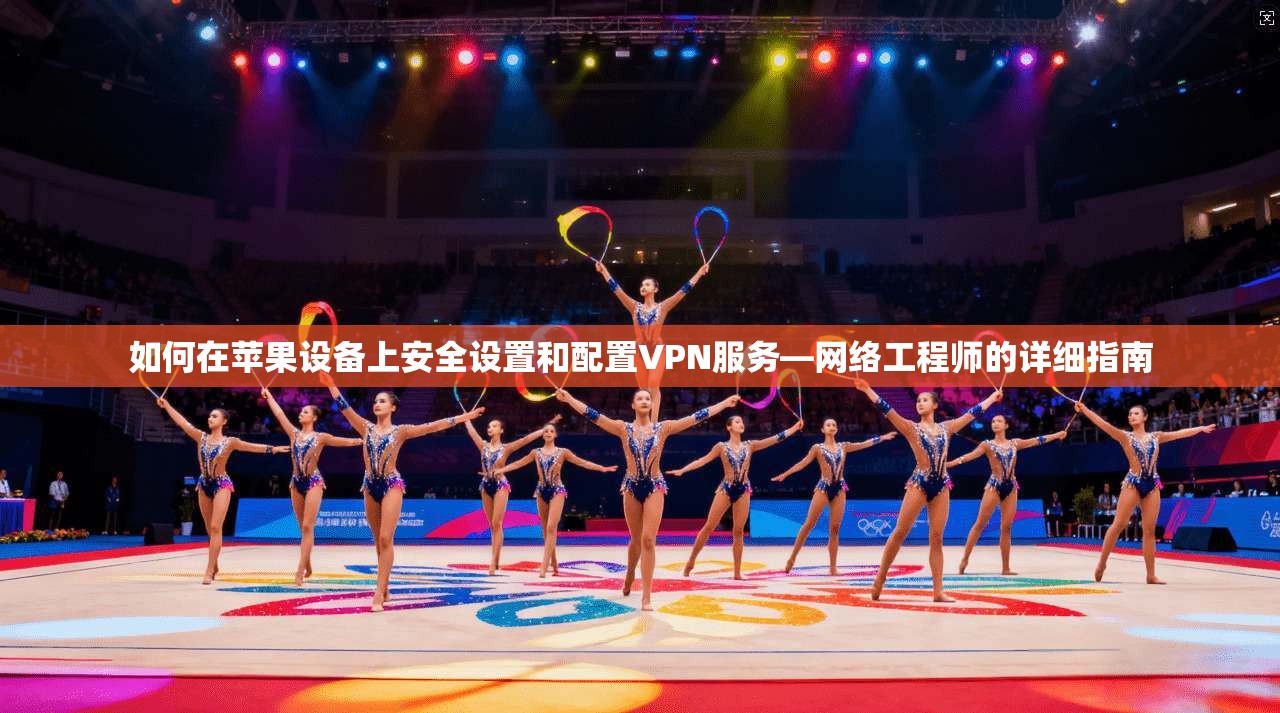 如何在苹果设备上安全设置和配置VPN服务—网络工程师的详细指南