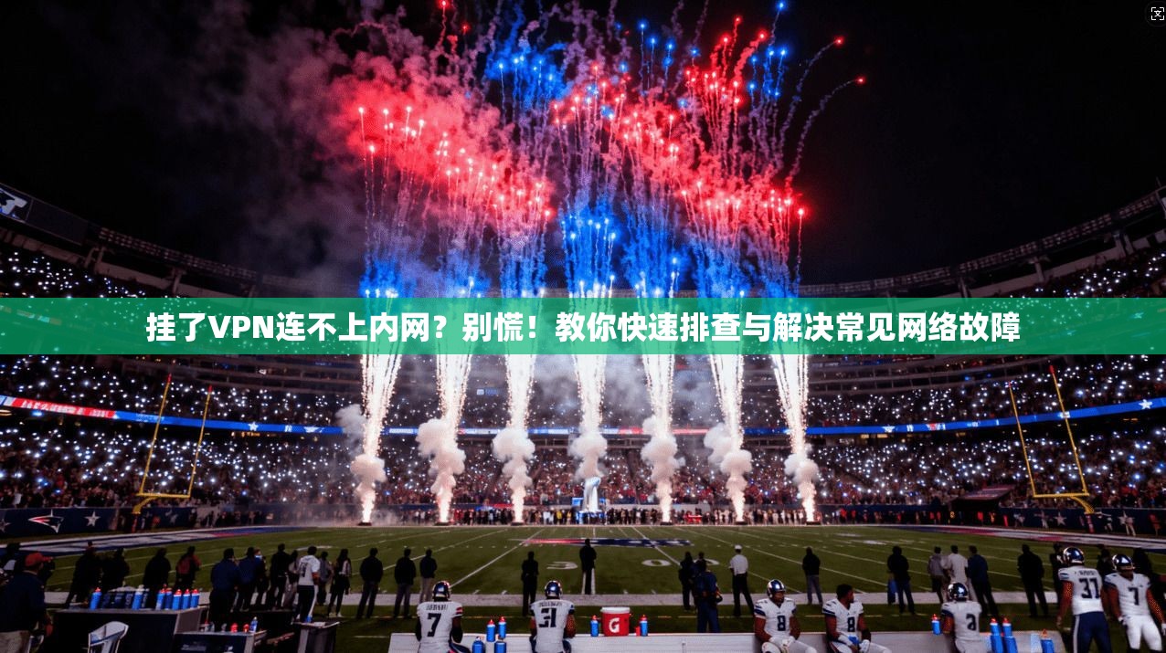 挂了VPN连不上内网?别慌!教你快速排查与解决常见网络故障