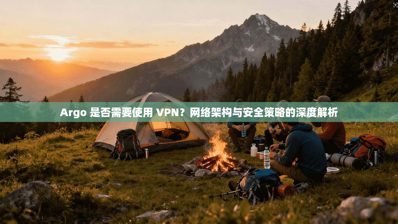 Argo 是否需要使用 VPN？网络架构与安全策略的深度解析