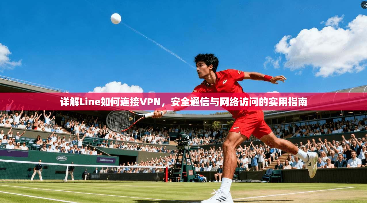 详解Line如何连接VPN，安全通信与网络访问的实用指南