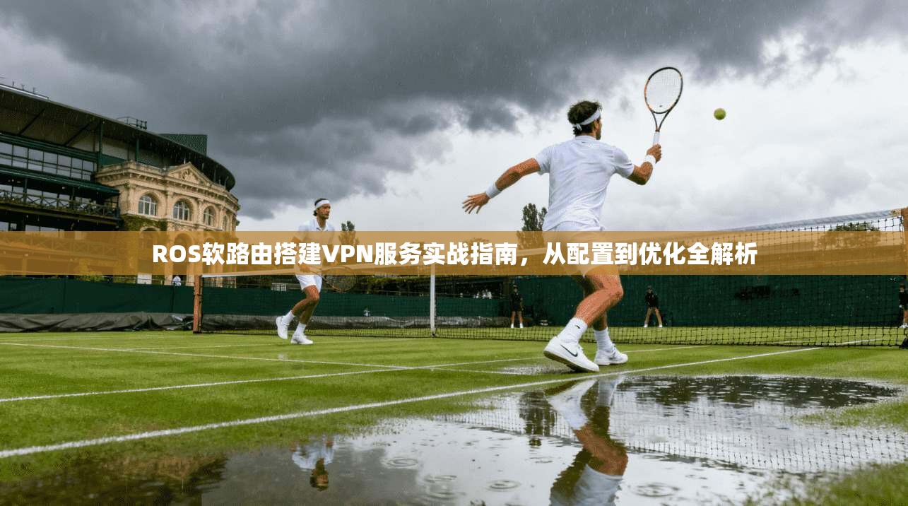 ROS软路由搭建VPN服务实战指南，从配置到优化全解析