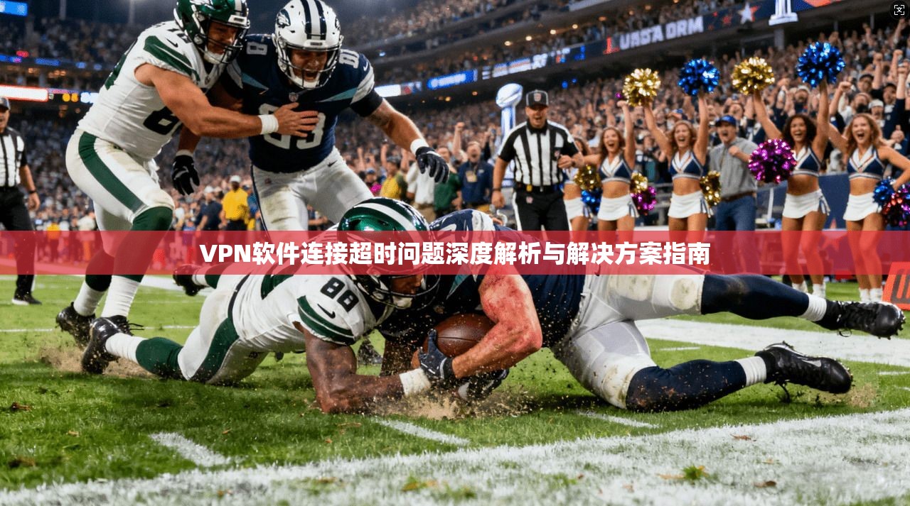 VPN软件连接超时问题深度解析与解决方案指南