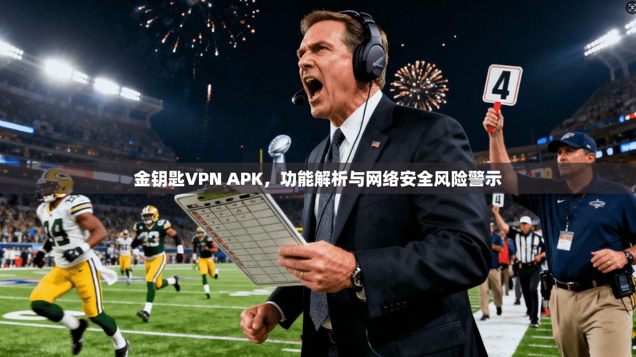 金钥匙VPN APK,功能解析与网络安全风险警示