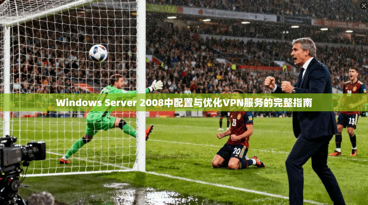 Windows Server 2008中配置与优化VPN服务的完整指南