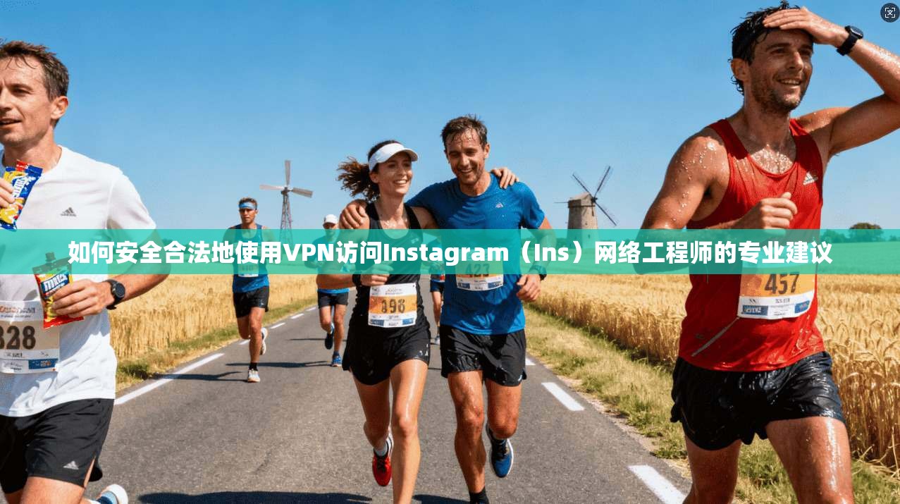 如何安全合法地使用VPN访问Instagram（Ins）网络工程师的专业建议