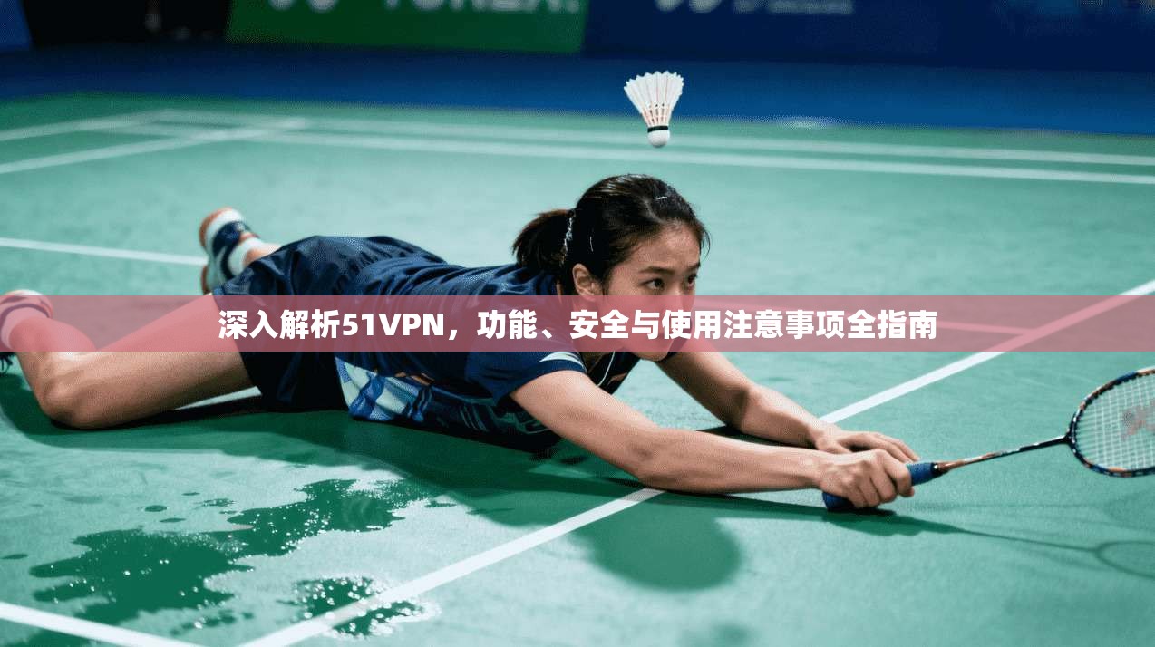 深入解析51VPN，功能、安全与使用注意事项全指南